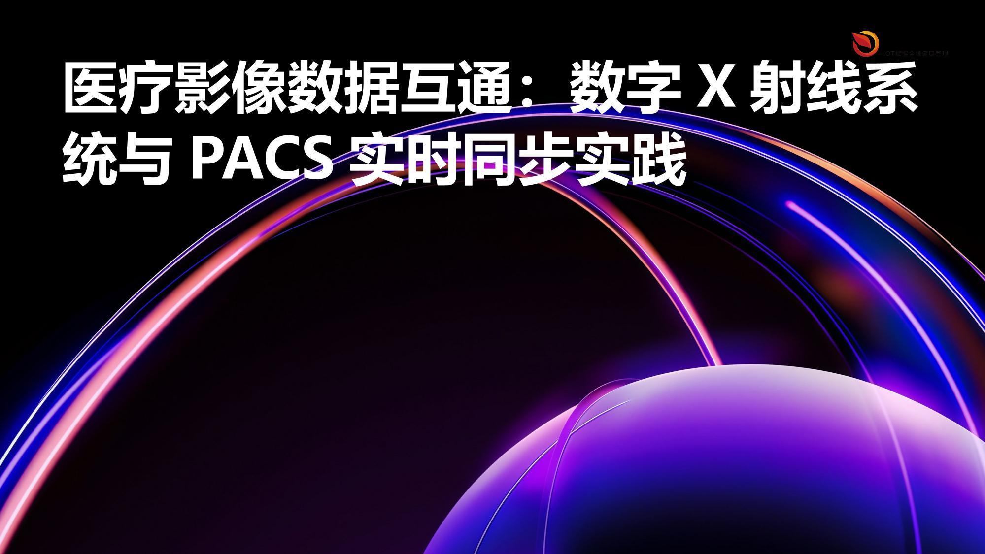 医疗影像数据互通：数字X射线系统与PACS实时同步实践